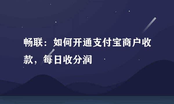 畅联：如何开通支付宝商户收款，每日收分润