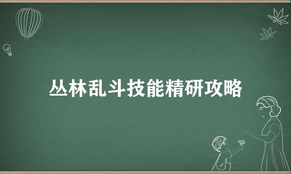 丛林乱斗技能精研攻略