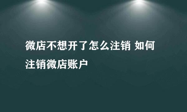 微店不想开了怎么注销 如何注销微店账户