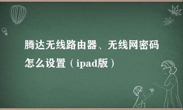 腾达无线路由器、无线网密码怎么设置（ipad版）