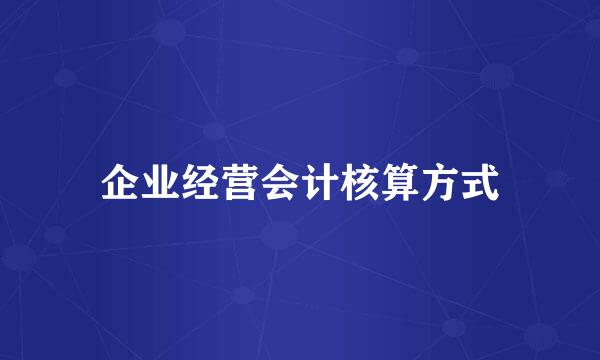 企业经营会计核算方式