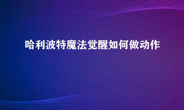 哈利波特魔法觉醒如何做动作