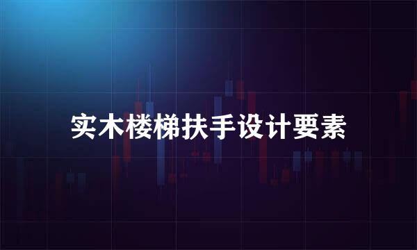 实木楼梯扶手设计要素