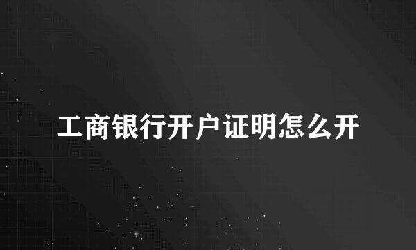 工商银行开户证明怎么开