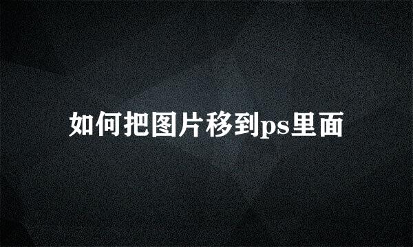 如何把图片移到ps里面