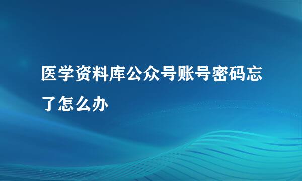 医学资料库公众号账号密码忘了怎么办