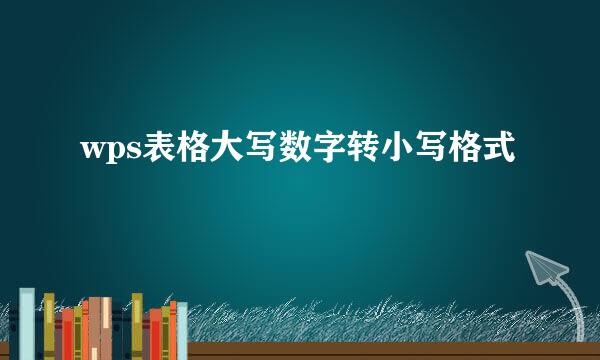 wps表格大写数字转小写格式