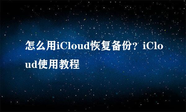 怎么用iCloud恢复备份？iCloud使用教程