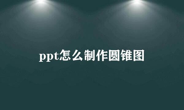 ppt怎么制作圆锥图