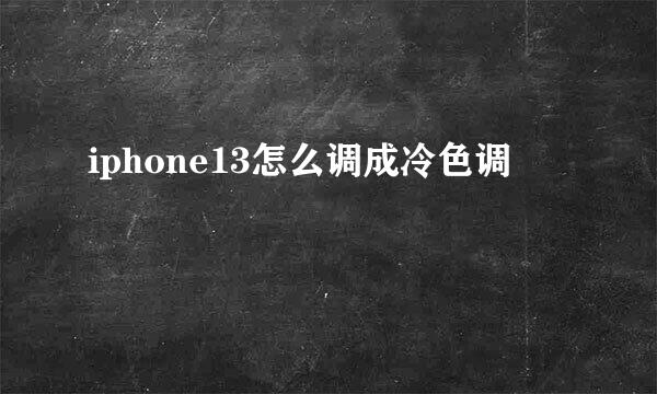 iphone13怎么调成冷色调