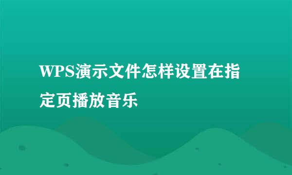 WPS演示文件怎样设置在指定页播放音乐
