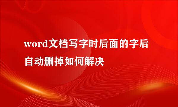word文档写字时后面的字后自动删掉如何解决
