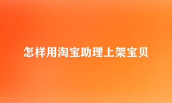 怎样用淘宝助理上架宝贝