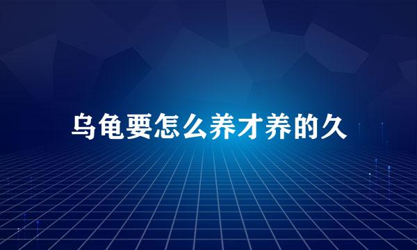 乌龟要怎么养才养的久