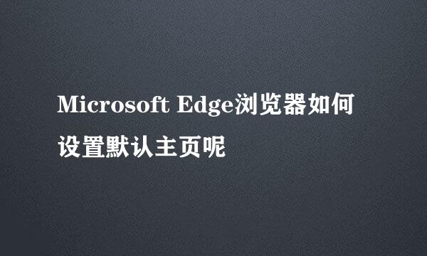 Microsoft Edge浏览器如何设置默认主页呢