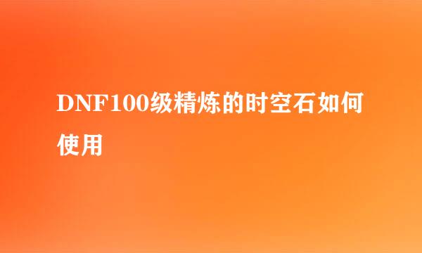 DNF100级精炼的时空石如何使用