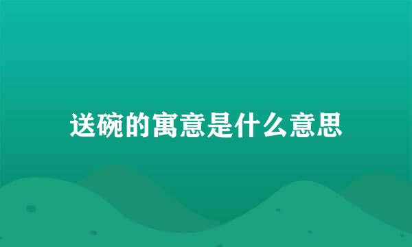 送碗的寓意是什么意思