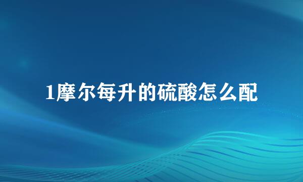 1摩尔每升的硫酸怎么配