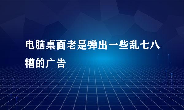 电脑桌面老是弹出一些乱七八糟的广告