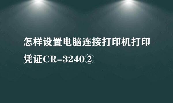 怎样设置电脑连接打印机打印凭证CR-3240②