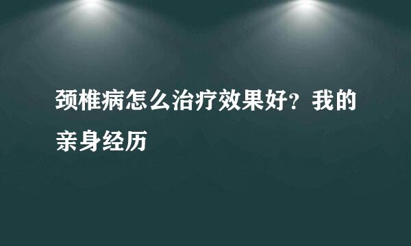 颈椎病怎么治疗效果好？我的亲身经历