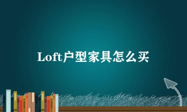 Loft户型家具怎么买