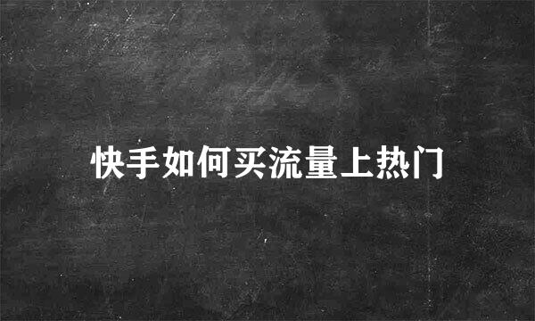 快手如何买流量上热门