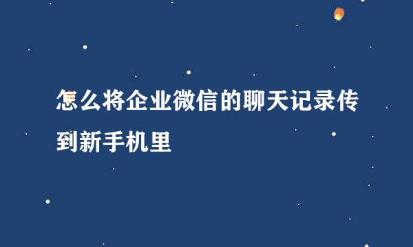 怎么将企业微信的聊天记录传到新手机里