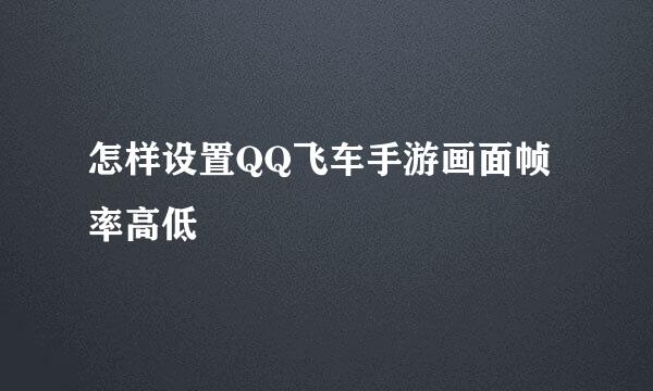 怎样设置QQ飞车手游画面帧率高低