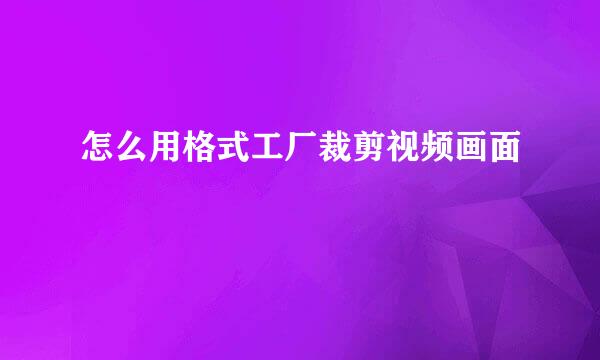 怎么用格式工厂裁剪视频画面