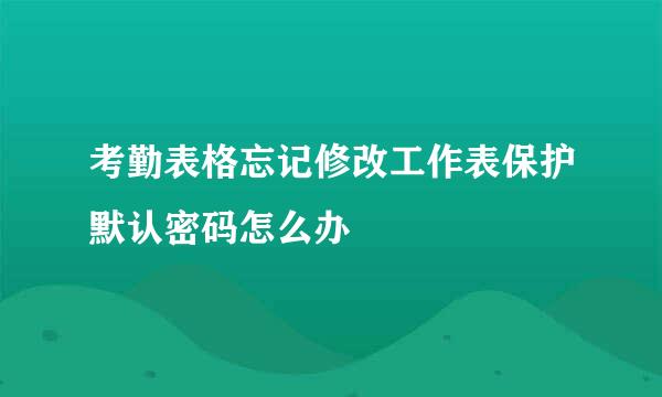 考勤表格忘记修改工作表保护默认密码怎么办