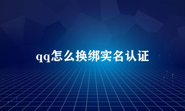 qq怎么换绑实名认证