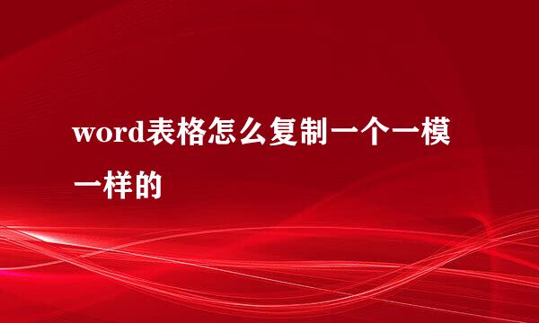 word表格怎么复制一个一模一样的