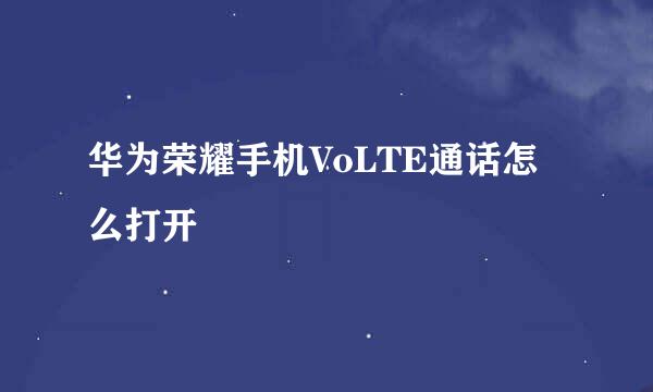 华为荣耀手机VoLTE通话怎么打开