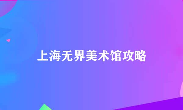 上海无界美术馆攻略