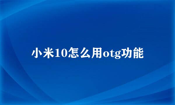 小米10怎么用otg功能