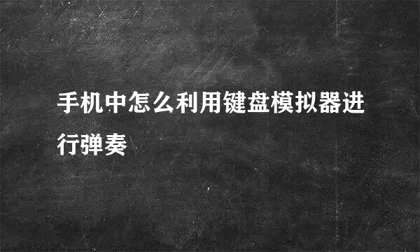 手机中怎么利用键盘模拟器进行弹奏