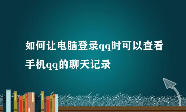 如何让电脑登录qq时可以查看手机qq的聊天记录