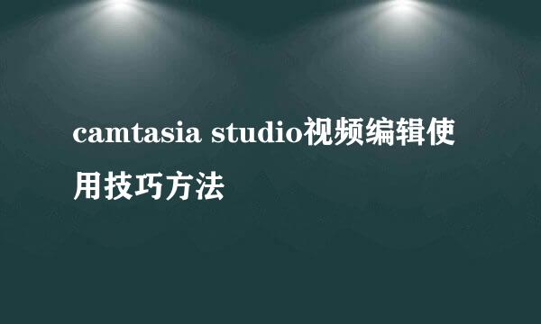 camtasia studio视频编辑使用技巧方法