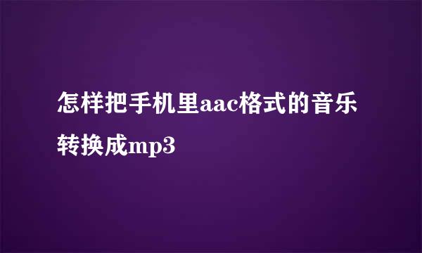 怎样把手机里aac格式的音乐转换成mp3