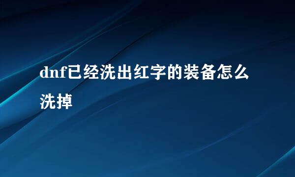 dnf已经洗出红字的装备怎么洗掉