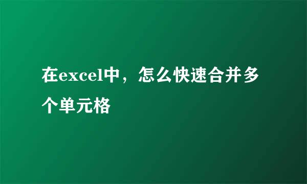 在excel中，怎么快速合并多个单元格