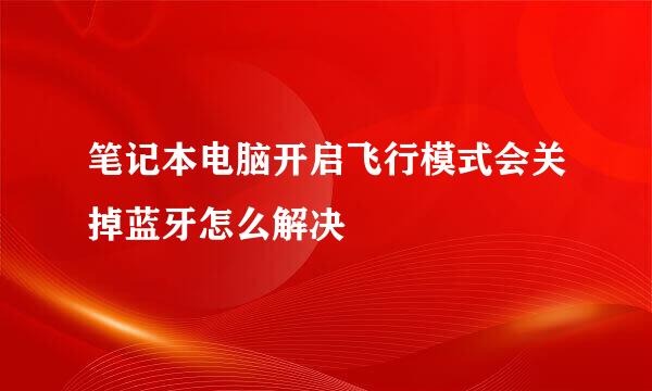 笔记本电脑开启飞行模式会关掉蓝牙怎么解决