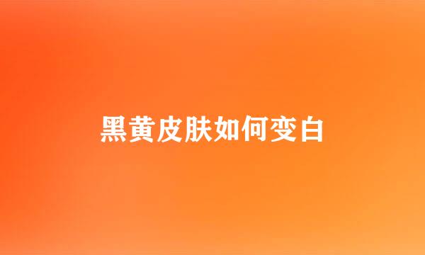 黑黄皮肤如何变白