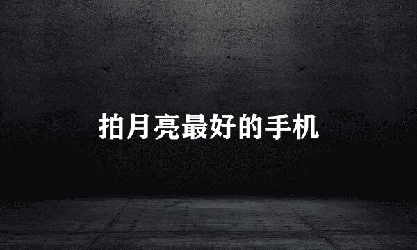 拍月亮最好的手机