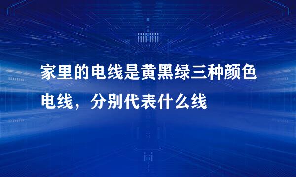 家里的电线是黄黑绿三种颜色电线，分别代表什么线