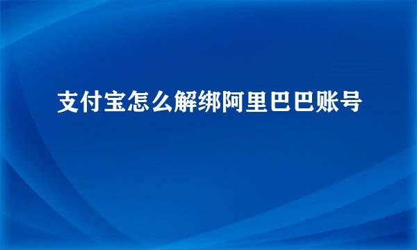 支付宝怎么解绑阿里巴巴账号