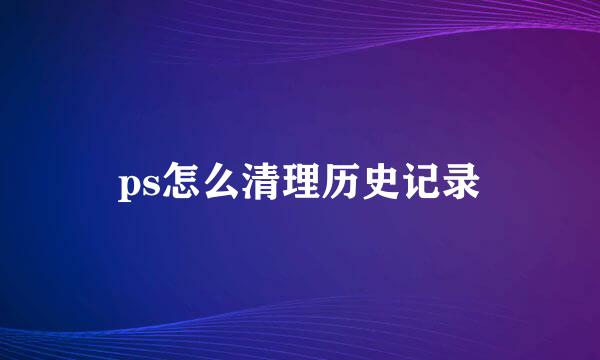 ps怎么清理历史记录