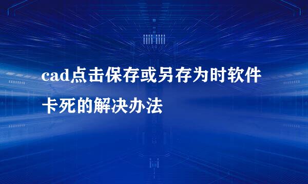cad点击保存或另存为时软件卡死的解决办法