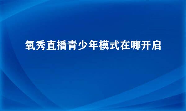 氧秀直播青少年模式在哪开启